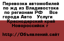 Перевозка автомобилей по жд из Владивостока по регионам РФ! - Все города Авто » Услуги   . Краснодарский край,Новороссийск г.